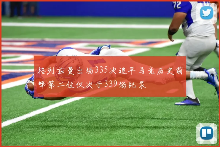 格列兹曼出场335次追平马竞历史前锋第二位仅次于339场纪录