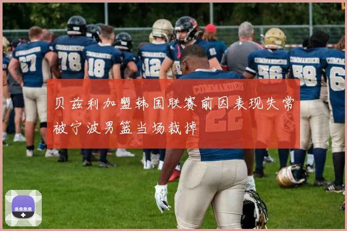 贝兹利加盟韩国联赛前因表现失常被宁波男篮当场裁掉