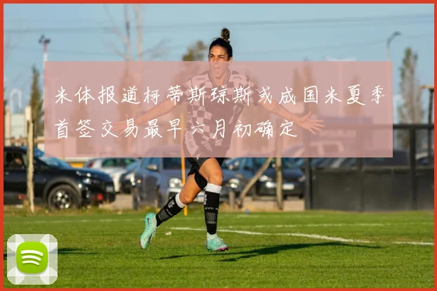 米体报道柯蒂斯琼斯或成国米夏季首签交易最早六月初确定