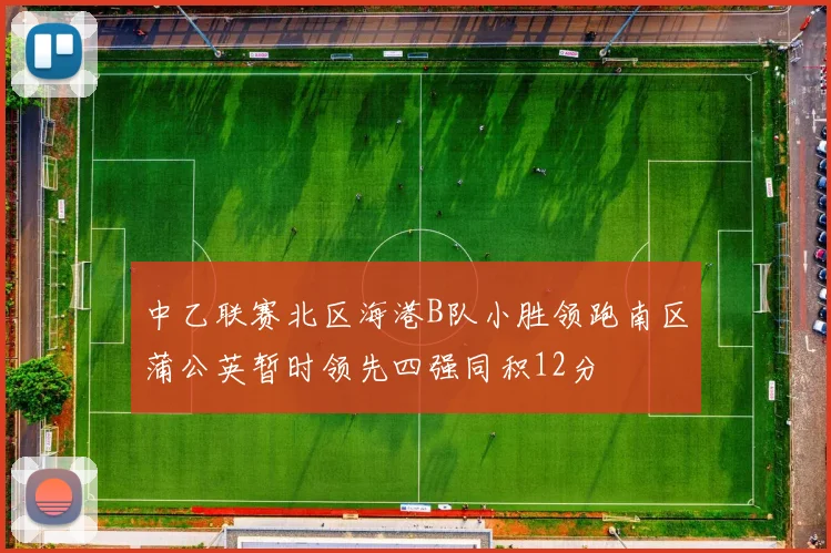 中乙联赛北区海港B队小胜领跑南区蒲公英暂时领先四强同积12分