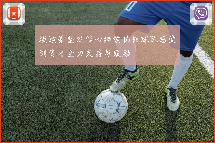 埃迪豪坚定信心继续执教球队感受到资方全力支持与鼓励