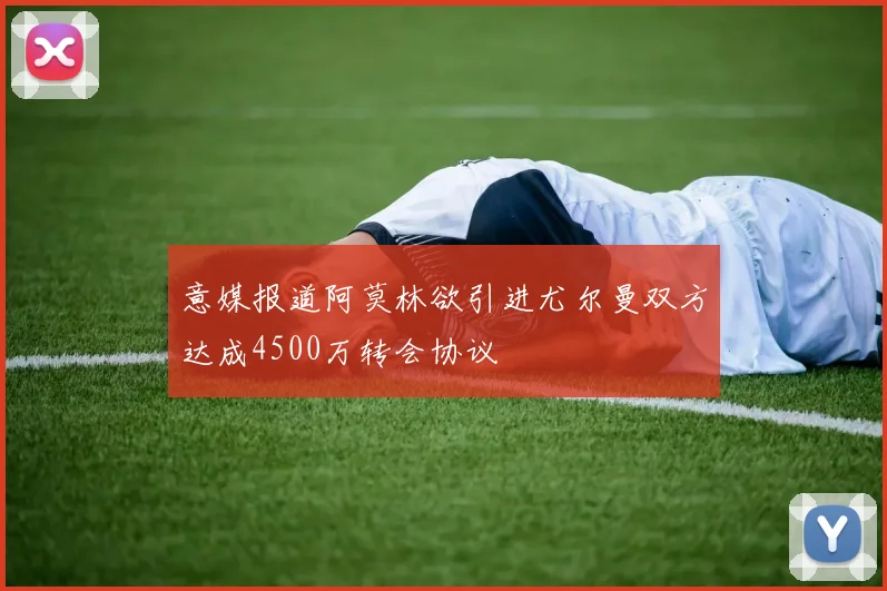 意媒报道阿莫林欲引进尤尔曼双方达成4500万转会协议