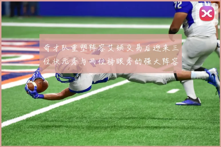 奇才队重塑阵容艾顿交易后迎来三位状元秀与两位榜眼秀的强大阵容