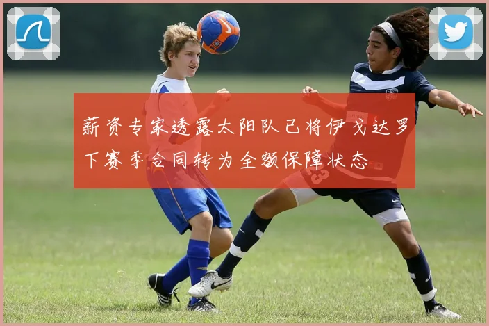 薪资专家透露太阳队已将伊戈达罗下赛季合同转为全额保障状态